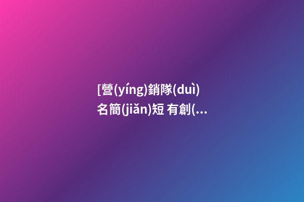 [營(yíng)銷隊(duì)名簡(jiǎn)短 有創(chuàng)意霸氣]霸氣有創(chuàng)意營(yíng)銷策劃公司名字大全 有創(chuàng)意洋氣營(yíng)銷策劃公司起名-第1張-公司起名-玄機(jī)派